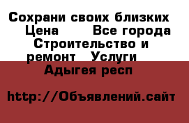 Сохрани своих близких.. › Цена ­ 1 - Все города Строительство и ремонт » Услуги   . Адыгея респ.